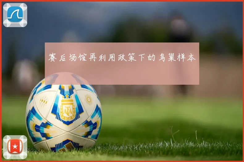 赛后场馆再利用政策下的鸟巢样本