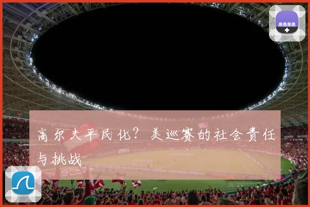 高尔夫平民化？美巡赛的社会责任与挑战