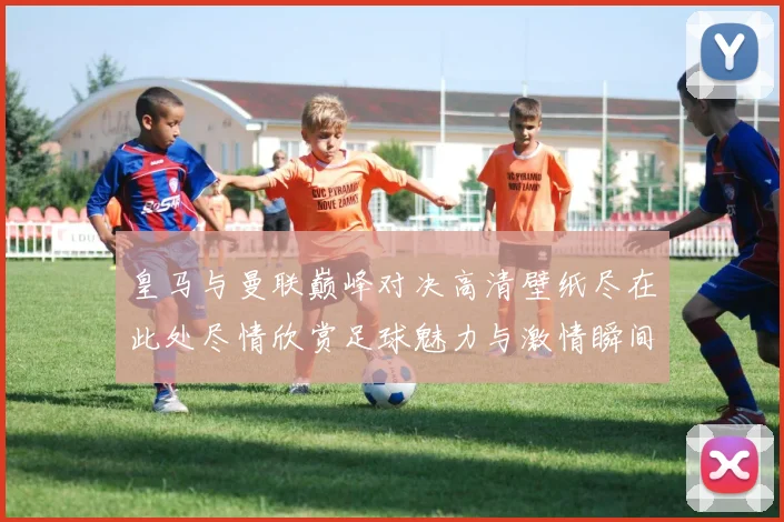 皇马与曼联巅峰对决高清壁纸尽在此处尽情欣赏足球魅力与激情瞬间