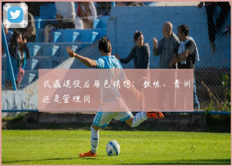 武磊退役后角色猜想：教练、青训还是管理岗