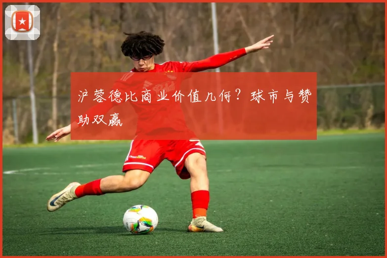 沪蓉德比商业价值几何？球市与赞助双赢