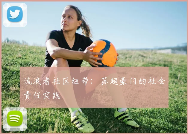 流浪者社区纽带：苏超豪门的社会责任实践