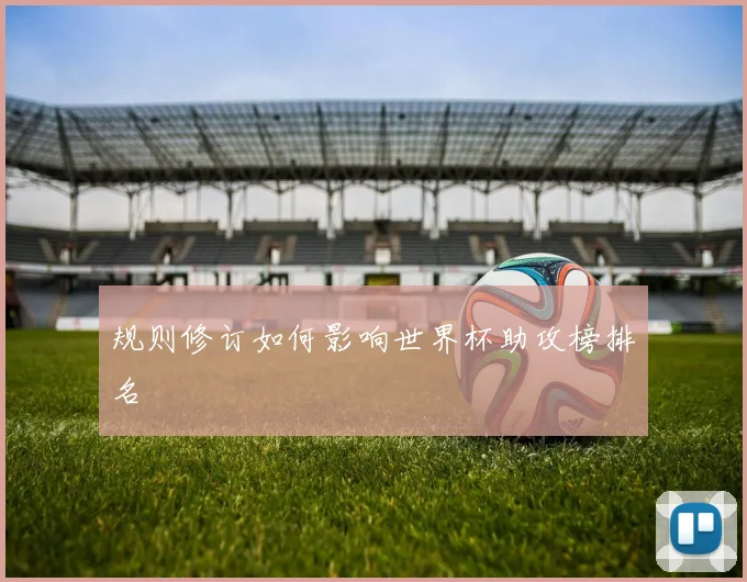 规则修订如何影响世界杯助攻榜排名