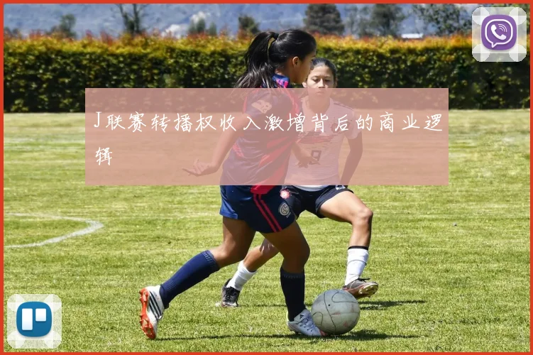 J联赛转播权收入激增背后的商业逻辑