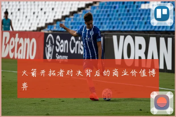 火箭开拓者对决背后的商业价值博弈