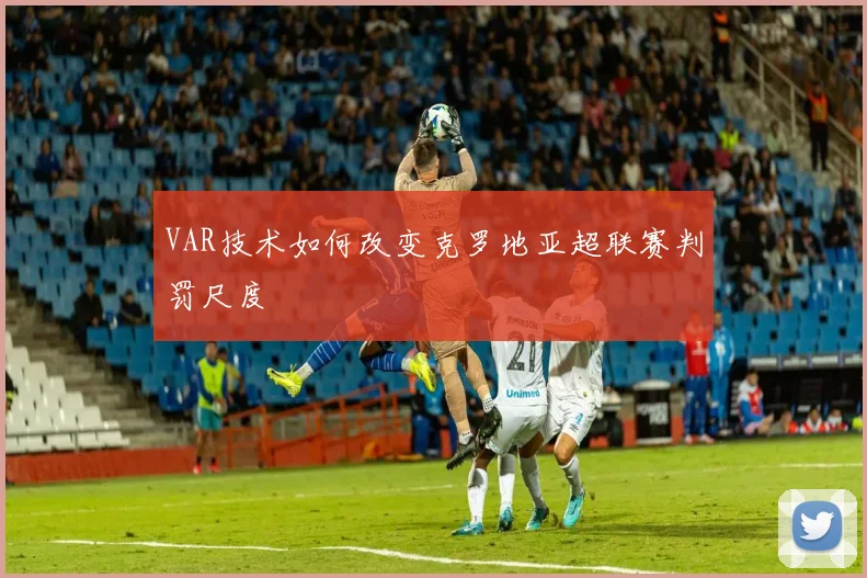 VAR技术如何改变克罗地亚超联赛判罚尺度