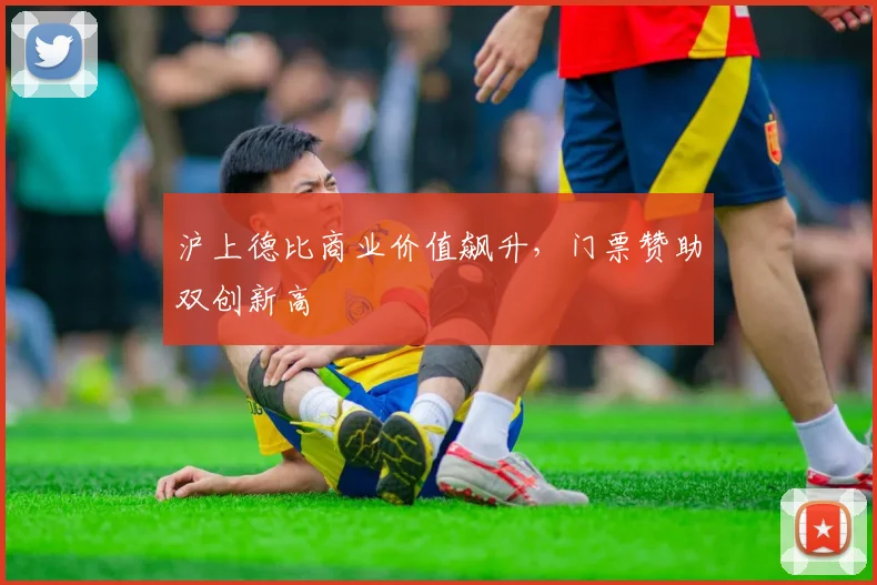 沪上德比商业价值飙升，门票赞助双创新高