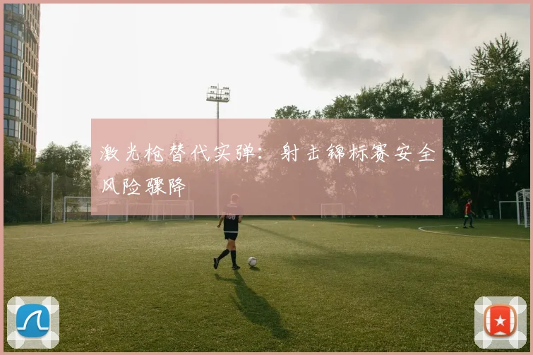 激光枪替代实弹：射击锦标赛安全风险骤降