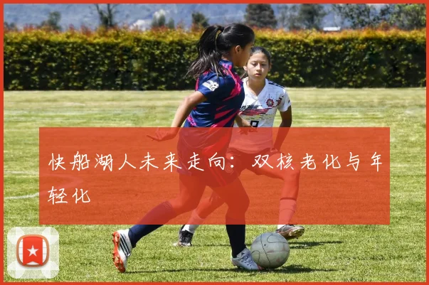快船湖人未来走向：双核老化与年轻化