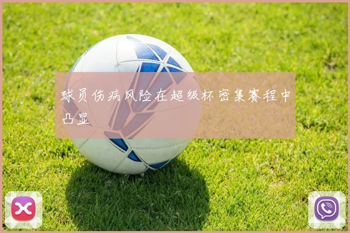 球员伤病风险在超级杯密集赛程中凸显
